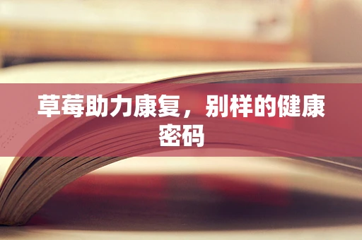 草莓助力康复，别样的健康密码