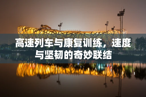 高速列车与康复训练，速度与坚韧的奇妙联结