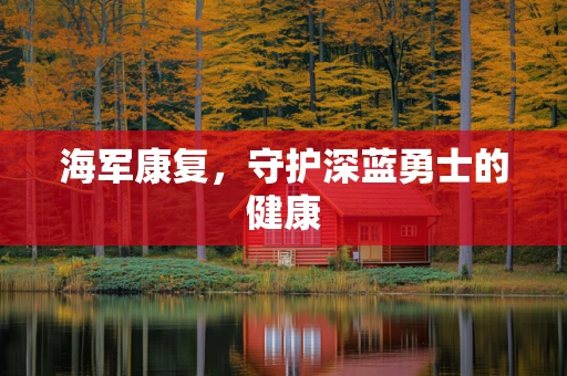 海军康复，守护深蓝勇士的健康