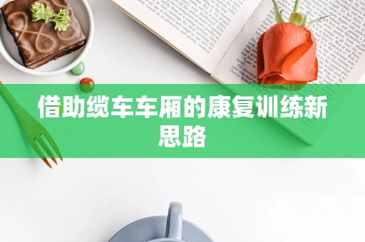 借助缆车车厢的康复训练新思路