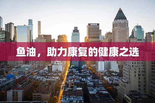 鱼油，助力康复的健康之选