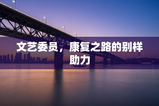 文艺委员，康复之路的别样助力