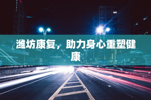 潍坊康复，助力身心重塑健康