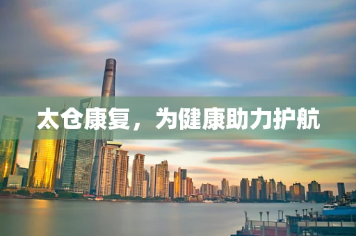 太仓康复，为健康助力护航