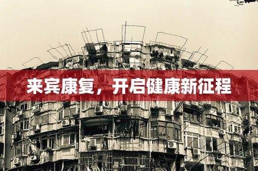 来宾康复，开启健康新征程