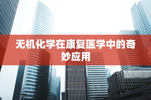 无机化学在康复医学中的奇妙应用