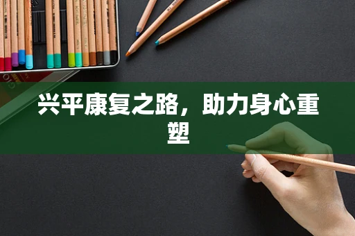 兴平康复之路，助力身心重塑