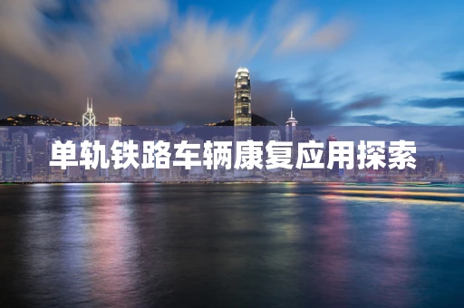 单轨铁路车辆康复应用探索