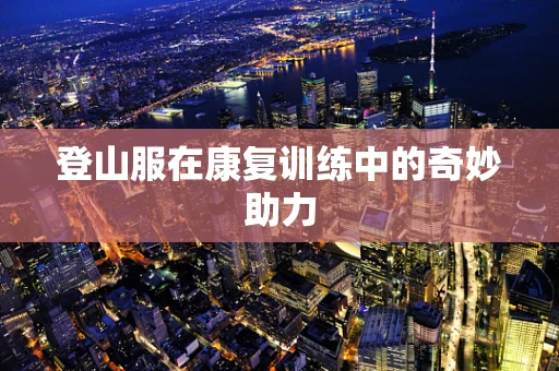 登山服在康复训练中的奇妙助力