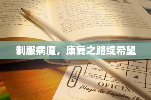 制服病魔，康复之路绽希望