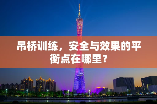 吊桥训练，安全与效果的平衡点在哪里？