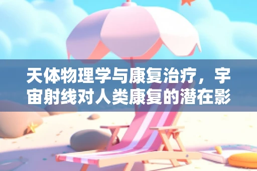天体物理学与康复治疗，宇宙射线对人类康复的潜在影响？