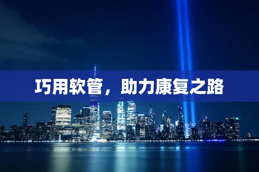 巧用软管，助力康复之路