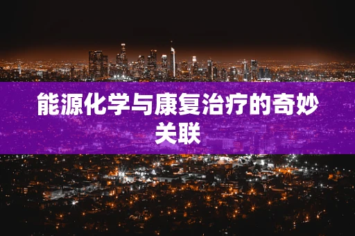 能源化学与康复治疗的奇妙关联