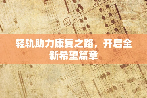 轻轨助力康复之路，开启全新希望篇章