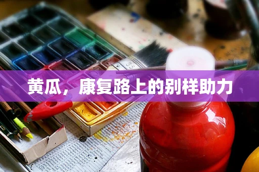 黄瓜，康复路上的别样助力