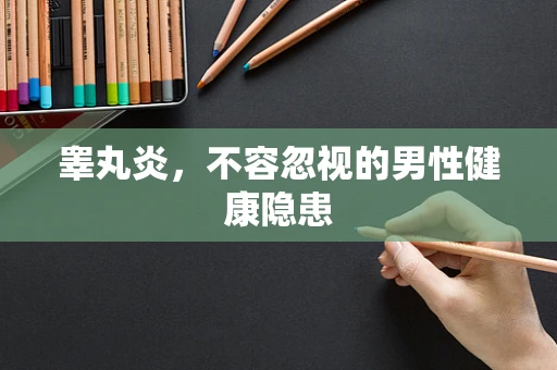 睾丸炎，不容忽视的男性健康隐患