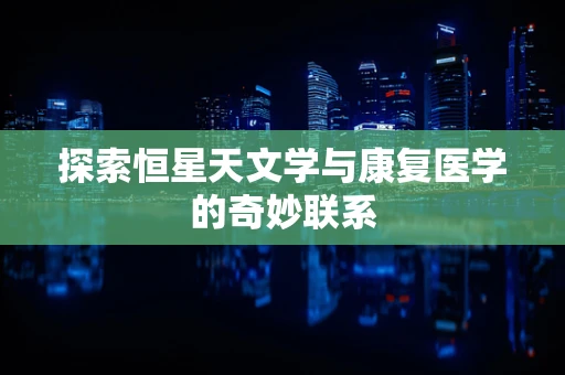 探索恒星天文学与康复医学的奇妙联系