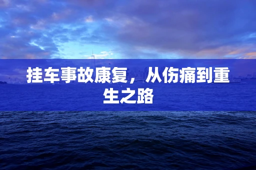 挂车事故康复，从伤痛到重生之路