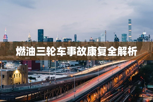 燃油三轮车事故康复全解析