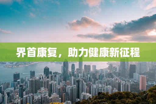 界首康复，助力健康新征程