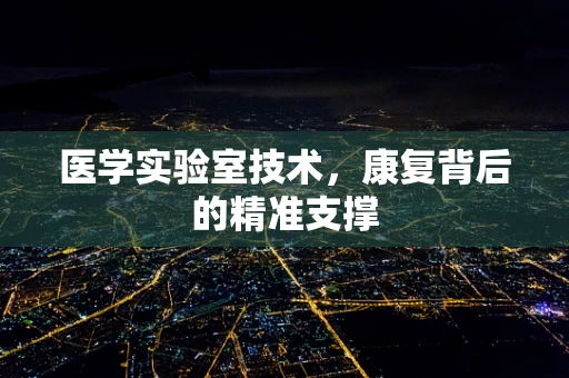 医学实验室技术，康复背后的精准支撑