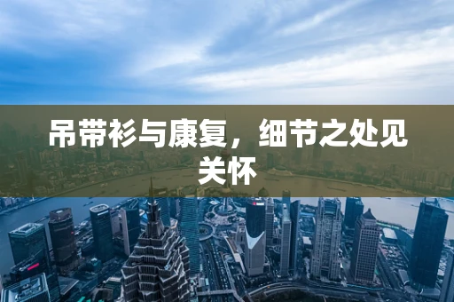 吊带衫与康复，细节之处见关怀