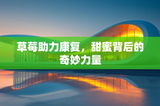 草莓助力康复，甜蜜背后的奇妙力量