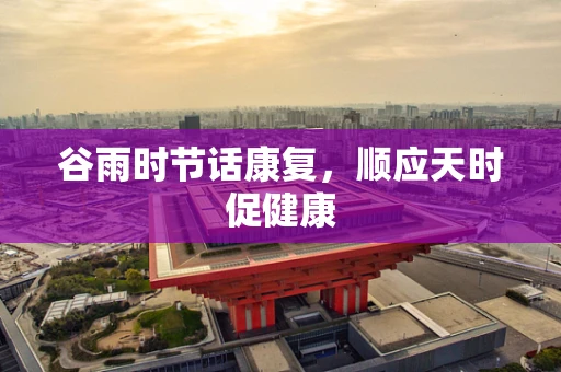 谷雨时节话康复，顺应天时促健康