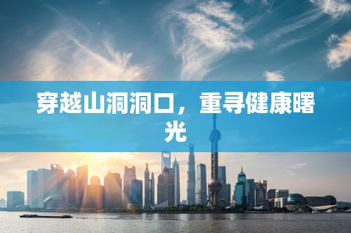 穿越山洞洞口，重寻健康曙光