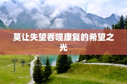 莫让失望吞噬康复的希望之光