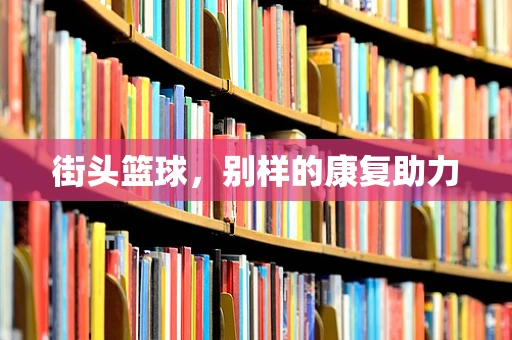 街头篮球，别样的康复助力