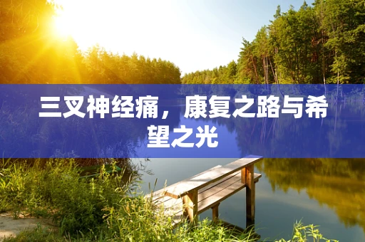 三叉神经痛，康复之路与希望之光