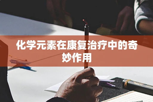 化学元素在康复治疗中的奇妙作用