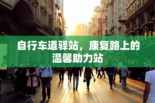 自行车道驿站，康复路上的温馨助力站
