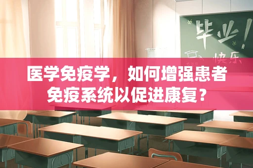医学免疫学，如何增强患者免疫系统以促进康复？