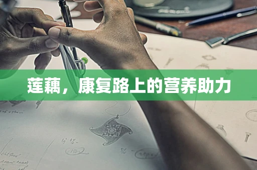 莲藕，康复路上的营养助力