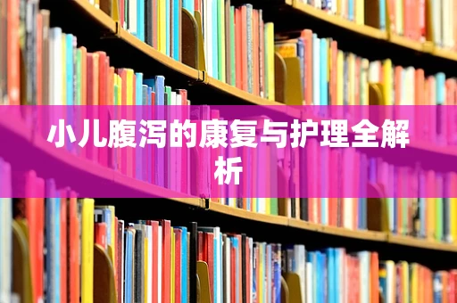 小儿腹泻的康复与护理全解析