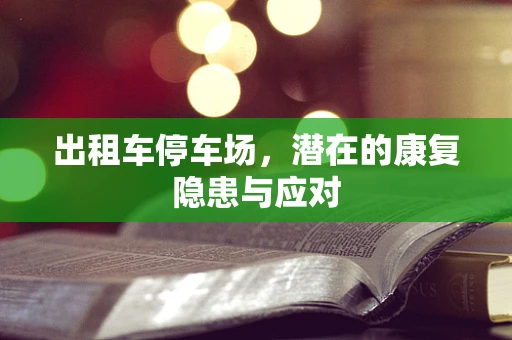 出租车停车场，潜在的康复隐患与应对