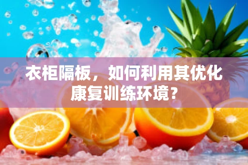 衣柜隔板，如何利用其优化康复训练环境？