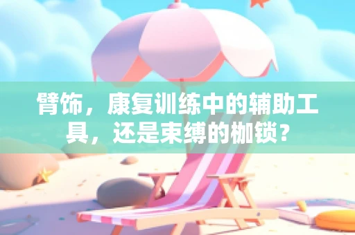 臂饰，康复训练中的辅助工具，还是束缚的枷锁？