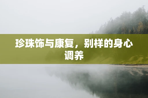 珍珠饰与康复，别样的身心调养