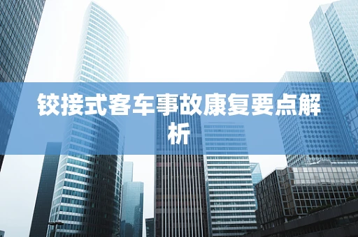 铰接式客车事故康复要点解析