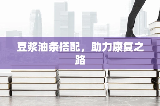 豆浆油条搭配，助力康复之路