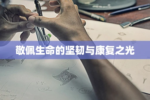 敬佩生命的坚韧与康复之光