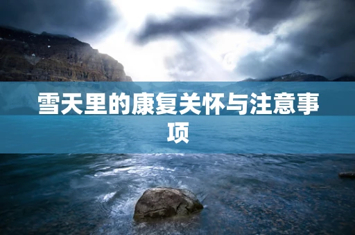 雪天里的康复关怀与注意事项