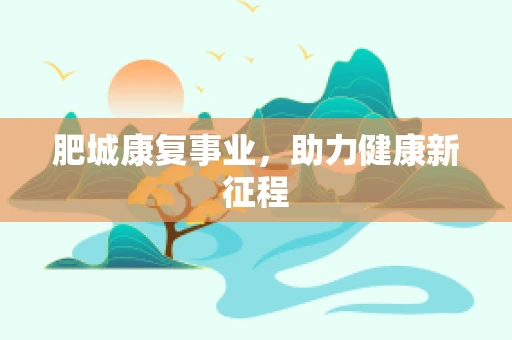 肥城康复事业，助力健康新征程