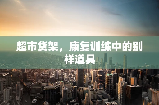 超市货架，康复训练中的别样道具