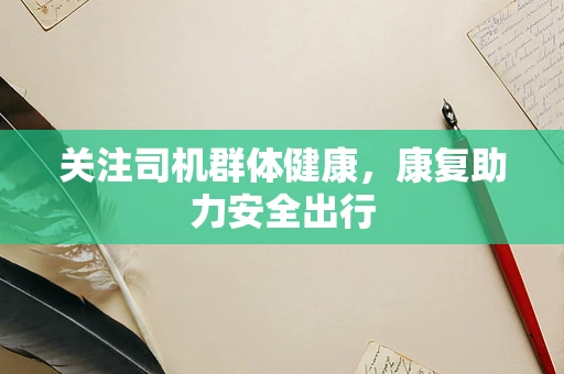 关注司机群体健康，康复助力安全出行