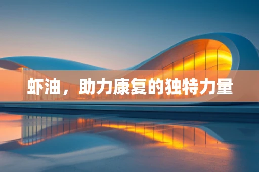 虾油，助力康复的独特力量